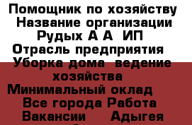 Помощник по хозяйству › Название организации ­ Рудых А.А, ИП › Отрасль предприятия ­ Уборка дома, ведение хозяйства › Минимальный оклад ­ 1 - Все города Работа » Вакансии   . Адыгея респ.,Адыгейск г.